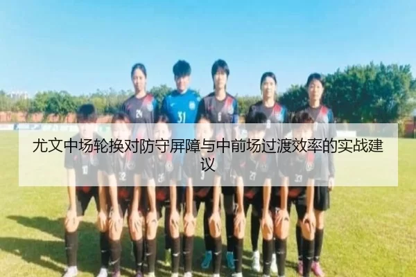 尤文中场轮换对防守屏障与中前场过渡效率的实战建议